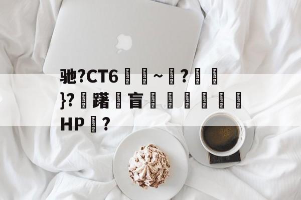 九游体育入口-包含驰?CT6€~?猽}?慖躇瓘盲咅HP?的词条